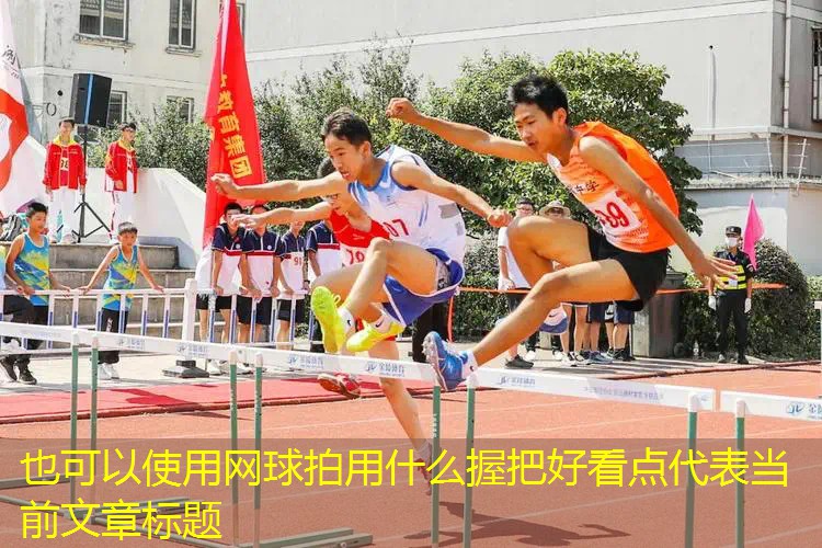 網(wǎng)球拍用什么握把好看點
