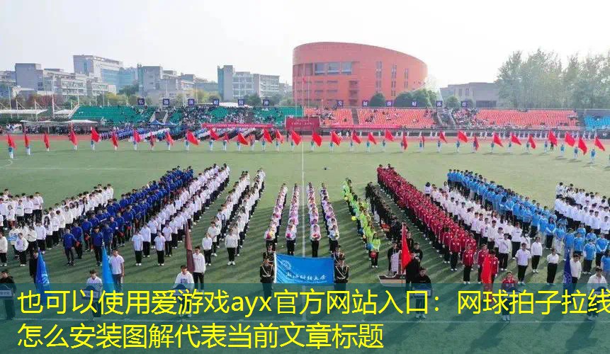 愛游戲ayx官方網(wǎng)站入口：網(wǎng)球拍子拉線怎么安裝圖解