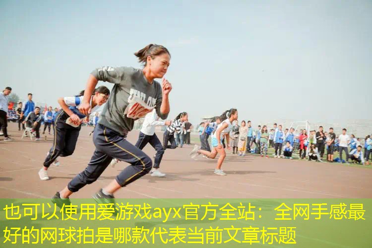 愛游戲ayx官方全站：全網(wǎng)手感最好的網(wǎng)球拍是哪款