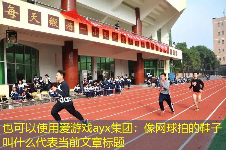 愛(ài)游戲ayx集團(tuán)：像網(wǎng)球拍的鞋子叫什么