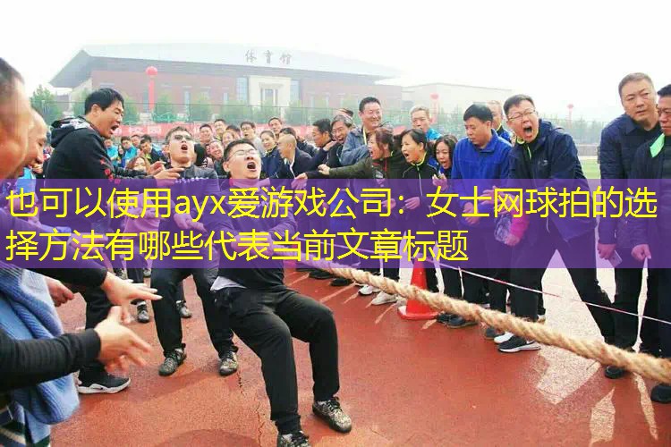 ayx愛(ài)游戲公司：女士網(wǎng)球拍的選擇方法有哪些