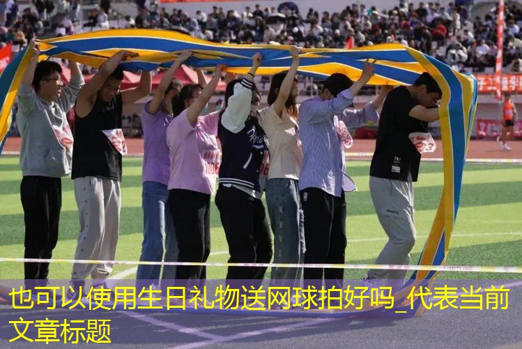 生日禮物送網(wǎng)球拍好嗎_