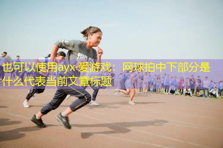 網(wǎng)球拍中下部分是什么 網(wǎng)球拍中下部分是什么
