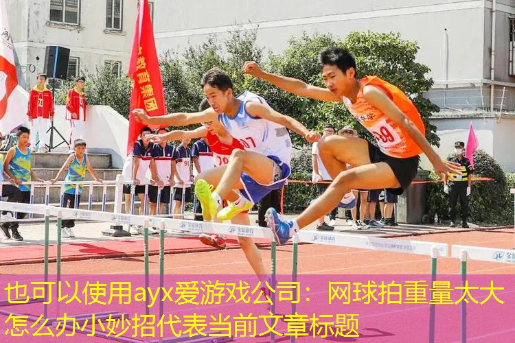 網(wǎng)球拍重量太大怎么辦小妙招 網(wǎng)球拍重量太大怎么辦小妙招