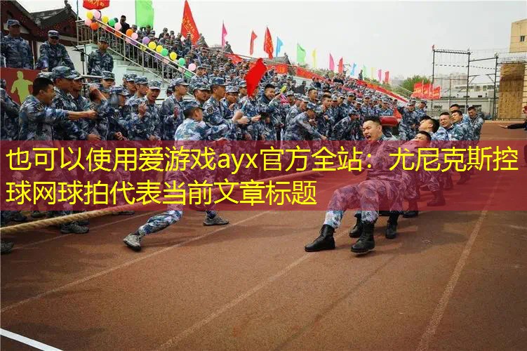 尤尼克斯控球網(wǎng)球拍 尤尼克斯控球網(wǎng)球拍